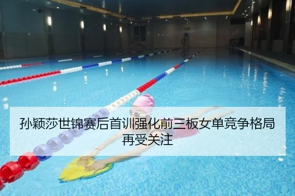 孙颖莎世锦赛后首训强化前三板女单竞争格局再受关注