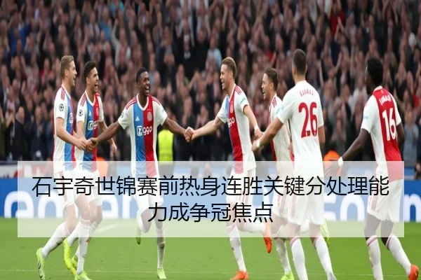 石宇奇世锦赛前热身连胜关键分处理能力成争冠焦点